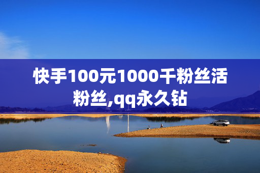 快手100元1000千粉丝活粉丝,qq永久钻