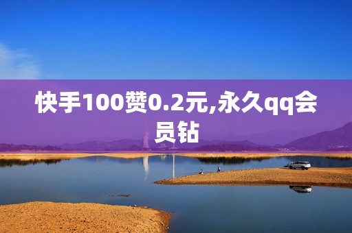 快手100赞0.2元,永久qq会员钻