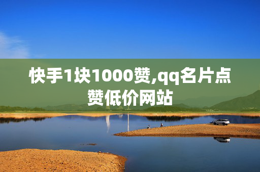 快手1块1000赞,qq名片点赞低价网站