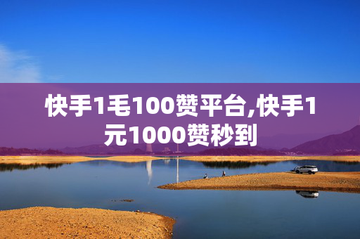 快手1毛100赞平台,快手1元1000赞秒到