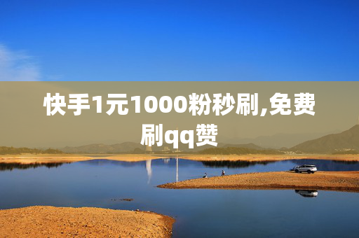 快手1元1000粉秒刷,免费刷qq赞