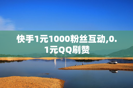 快手1元1000粉丝互动,0.1元QQ刷赞