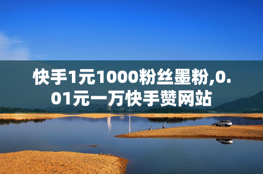 快手1元1000粉丝墨粉,0.01元一万快手赞网站