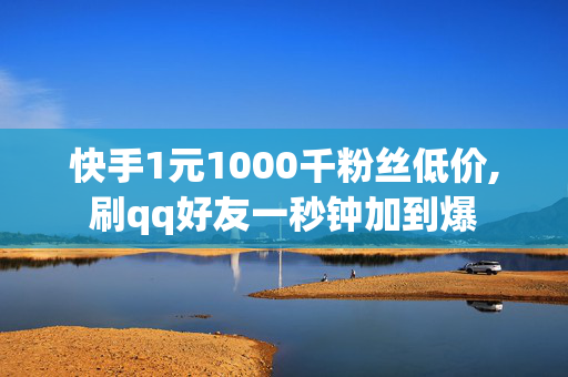 快手1元1000千粉丝低价,刷qq好友一秒钟加到爆