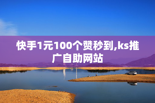 快手1元100个赞秒到,ks推广自助网站