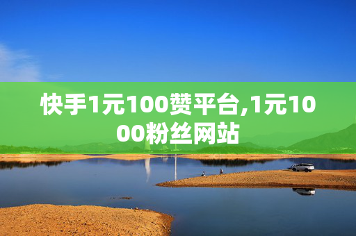 快手1元100赞平台,1元1000粉丝网站