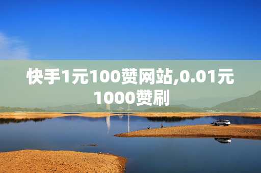 快手1元100赞网站,0.01元1000赞刷