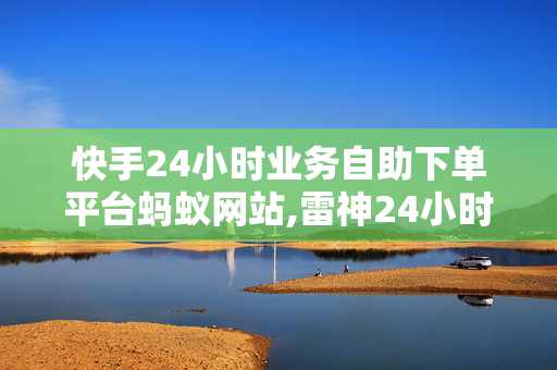 快手24小时业务自助下单平台蚂蚁网站,雷神24小时自动下单平台