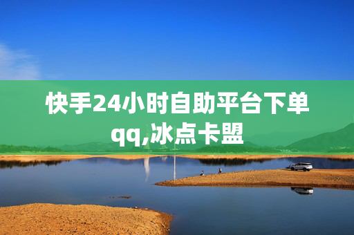 快手24小时自助平台下单qq,冰点卡盟