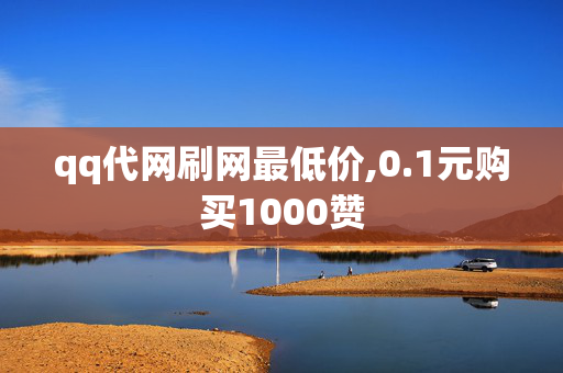 qq代网刷网最低价,0.1元购买1000赞