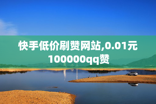 快手低价刷赞网站,0.01元100000qq赞