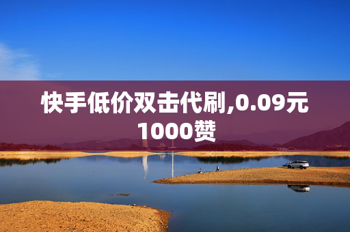 快手低价双击代刷,0.09元1000赞