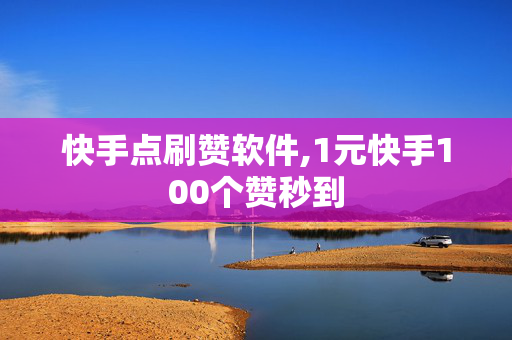 快手点刷赞软件,1元快手100个赞秒到