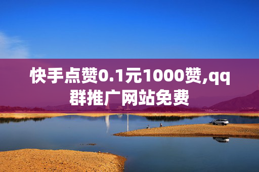 快手点赞0.1元1000赞,qq群推广网站免费