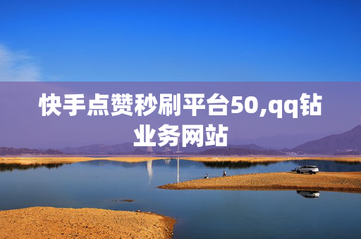 快手点赞秒刷平台50,qq钻业务网站