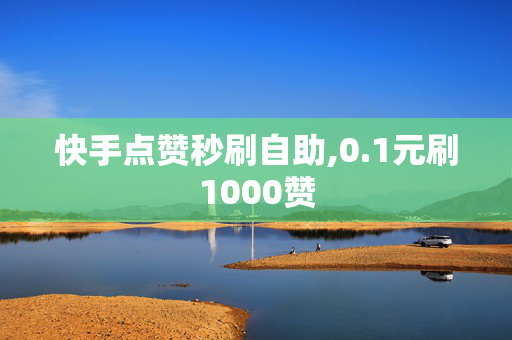 快手点赞秒刷自助,0.1元刷1000赞