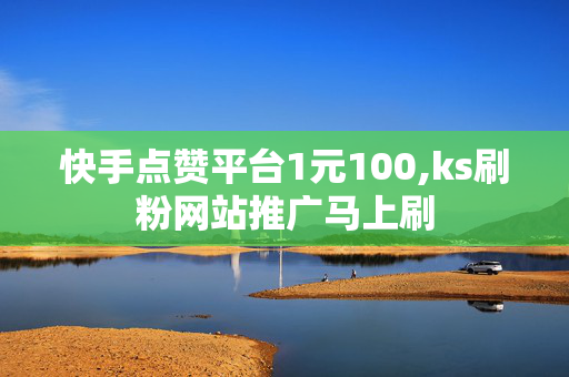 快手点赞平台1元100,ks刷粉网站推广马上刷