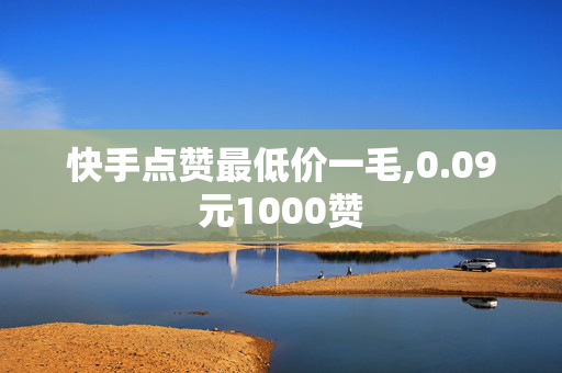 快手点赞最低价一毛,0.09元1000赞