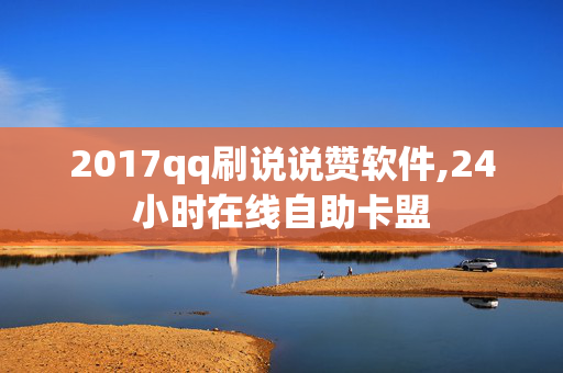 2017qq刷说说赞软件,24小时在线自助卡盟