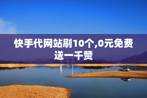 快手代网站刷10个,0元免费送一千赞