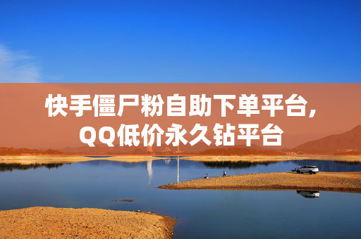 快手僵尸粉自助下单平台,QQ低价永久钻平台