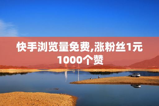 快手浏览量免费,涨粉丝1元1000个赞