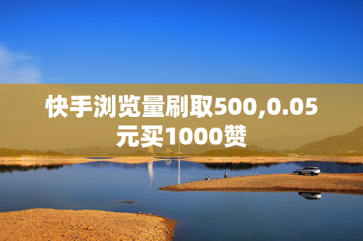 快手浏览量刷取500,0.05元买1000赞