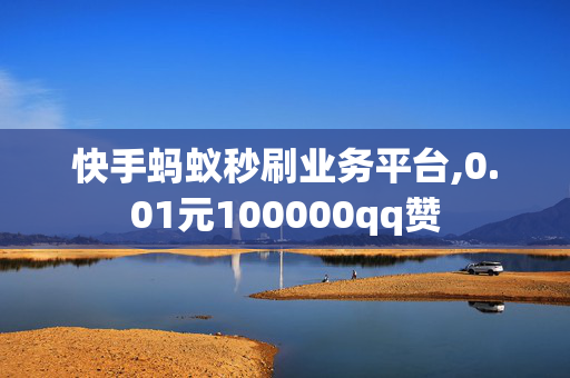 快手蚂蚁秒刷业务平台,0.01元100000qq赞