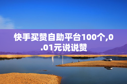 快手买赞自助平台100个,0.01元说说赞