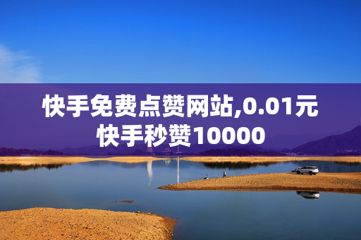 快手免费点赞网站,0.01元快手秒赞10000