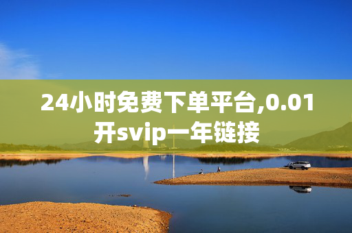 24小时免费下单平台,0.01开svip一年链接