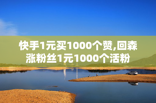 快手1元买1000个赞,回森涨粉丝1元1000个活粉