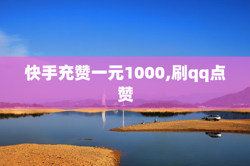 快手充赞一元1000,刷qq点赞