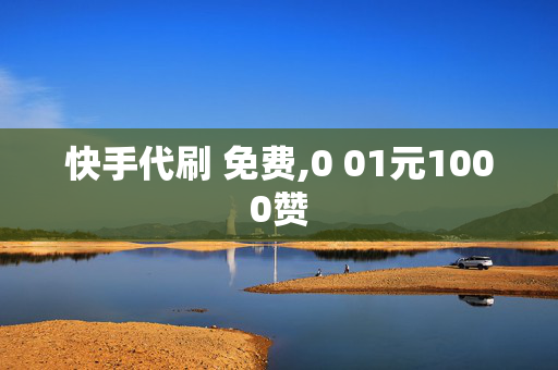 快手代刷 免费,0 01元1000赞