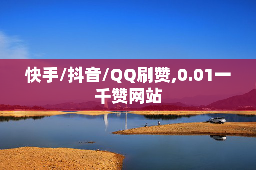 快手/抖音/QQ刷赞,0.01一千赞网站