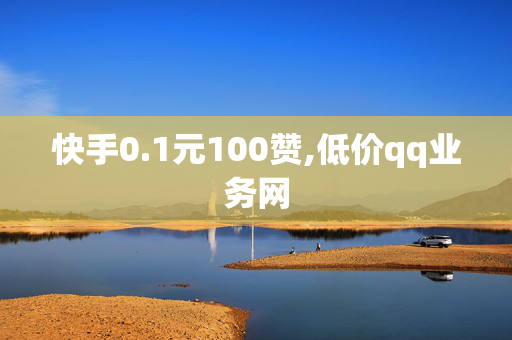 快手0.1元100赞,低价qq业务网