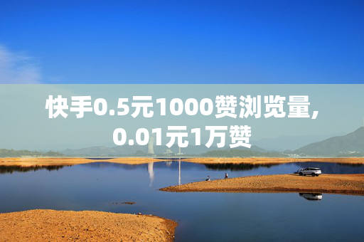 快手0.5元1000赞浏览量,0.01元1万赞