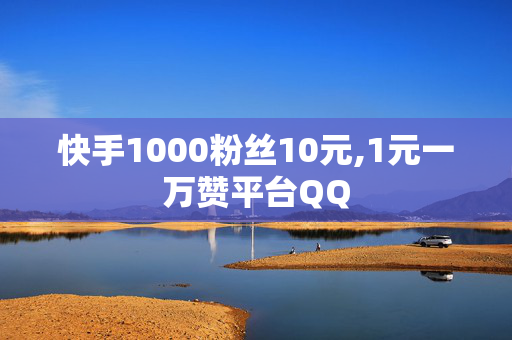 快手1000粉丝10元,1元一万赞平台QQ