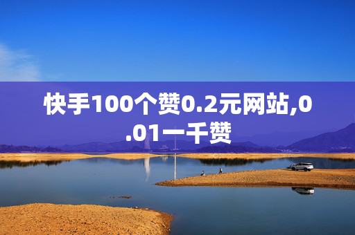 快手100个赞0.2元网站,0.01一千赞