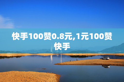 快手100赞0.8元,1元100赞快手