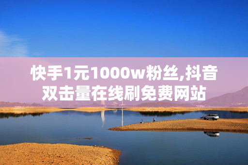 快手1元1000w粉丝,抖音双击量在线刷免费网站