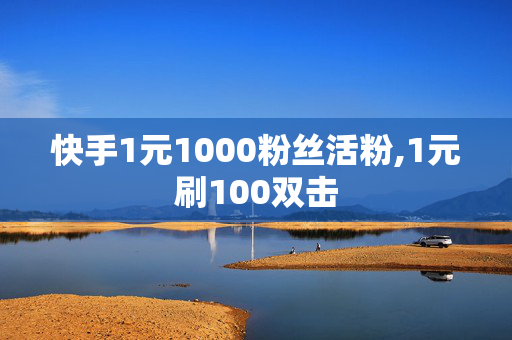 快手1元1000粉丝活粉,1元刷100双击