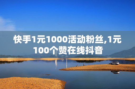 快手1元1000活动粉丝,1元100个赞在线抖音