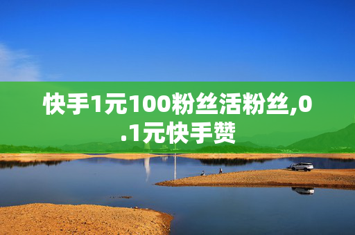 快手1元100粉丝活粉丝,0.1元快手赞