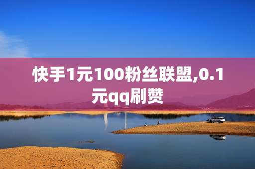 快手1元100粉丝联盟,0.1元qq刷赞