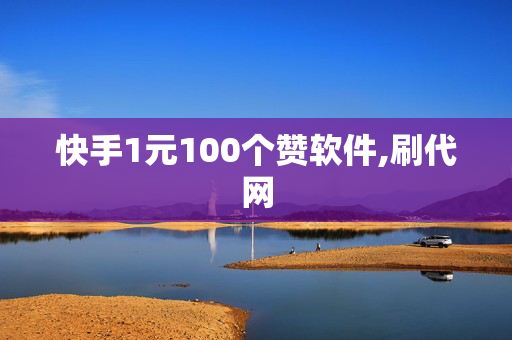 快手1元100个赞软件,刷代网