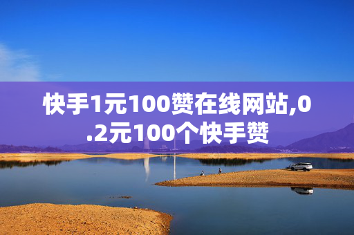 快手1元100赞在线网站,0.2元100个快手赞