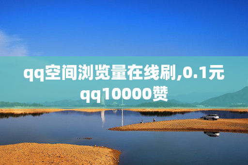 qq空间浏览量在线刷,0.1元qq10000赞