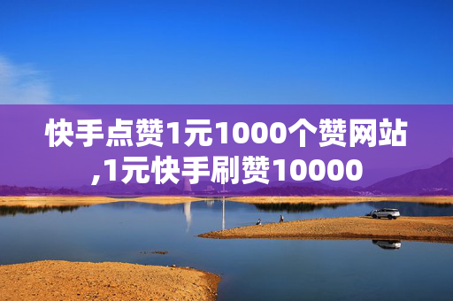 快手点赞1元1000个赞网站,1元快手刷赞10000