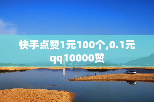 快手点赞1元100个,0.1元qq10000赞